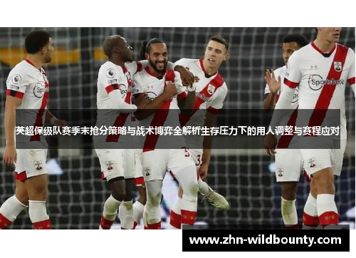 英超保级队赛季末抢分策略与战术博弈全解析生存压力下的用人调整与赛程应对