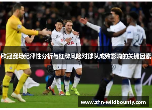 欧冠赛场纪律性分析与红牌风险对球队成败影响的关键因素