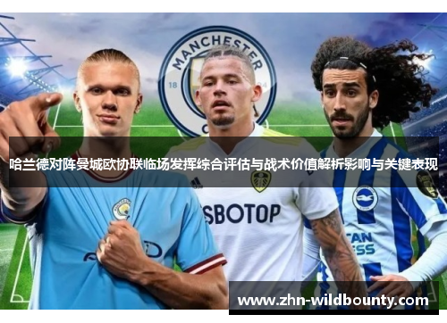 哈兰德对阵曼城欧协联临场发挥综合评估与战术价值解析影响与关键表现