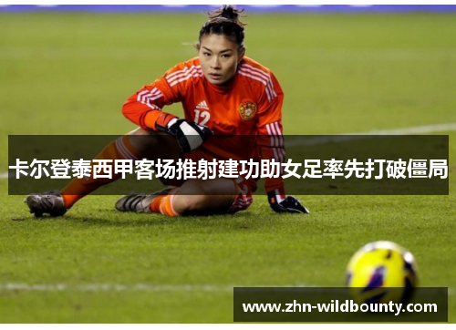 卡尔登泰西甲客场推射建功助女足率先打破僵局