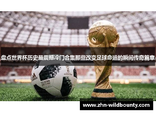 盘点世界杯历史最震撼冷门合集那些改变足球命运的瞬间传奇篇章