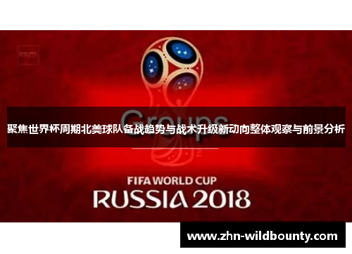 聚焦世界杯周期北美球队备战趋势与战术升级新动向整体观察与前景分析 聚焦世界杯周期北美球队备战趋势与战术升级新动向整体观察与前景分析